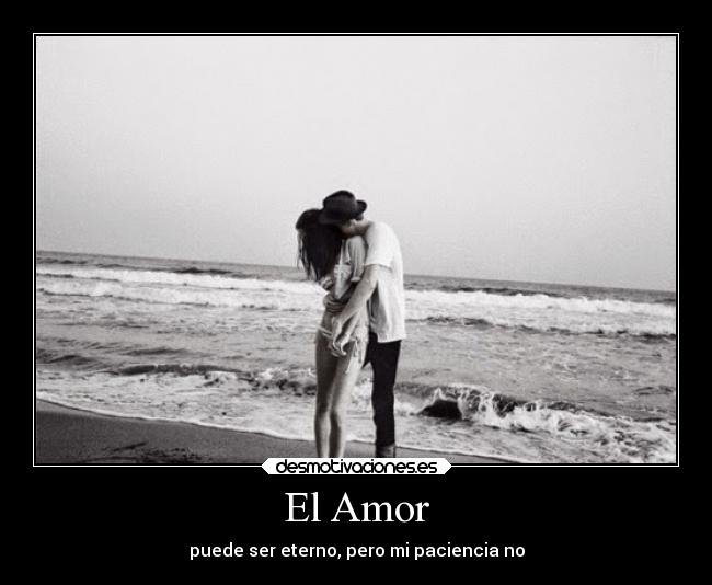 El Amor - puede ser eterno, pero mi paciencia no