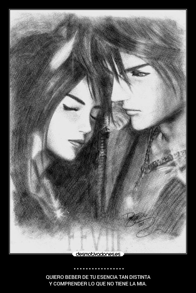 ................. - QUIERO BEBER DE TU ESENCIA TAN DISTINTA
Y COMPRENDER LO QUE NO TIENE LA MIA.