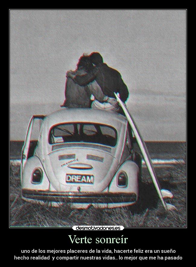 Verte sonreír - uno de los mejores placeres de la vida, hacerte feliz era un sueño
hecho realidad y compartir nuestras vidas.. lo mejor que me ha pasado