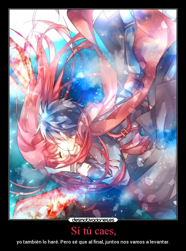 Sí tú caes, - yo también lo haré. Pero sé que al final, juntos nos vamos a levantar.