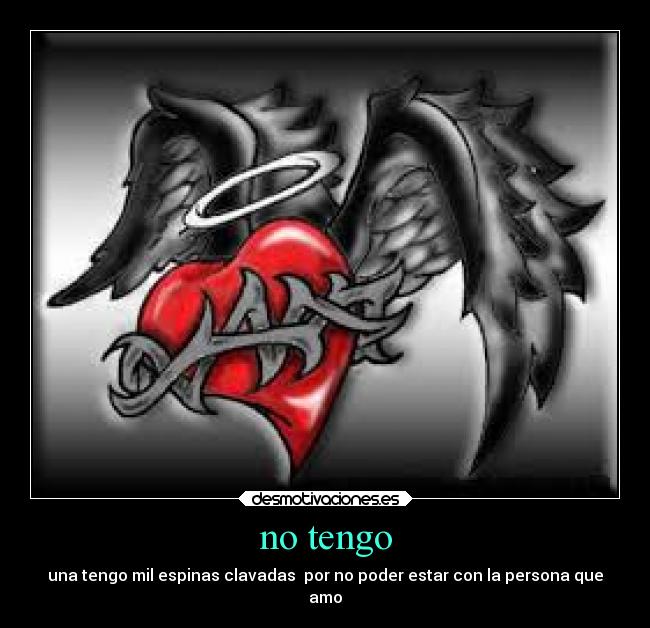 no tengo - una tengo mil espinas clavadas por no poder estar con la persona que
amo