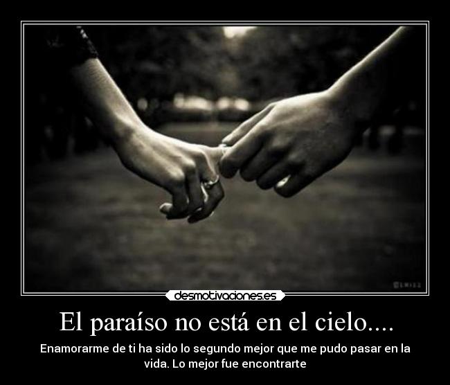 El paraíso no está en el cielo.... - Enamorarme de ti ha sido lo segundo mejor que me pudo pasar en la
vida. Lo mejor fue encontrarte