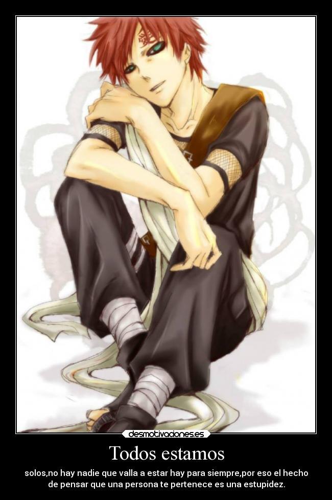 Todos estamos - solos,no hay nadie que valla a estar hay para siempre,por eso el hecho
de pensar que una persona te pertenece es una estupidez.