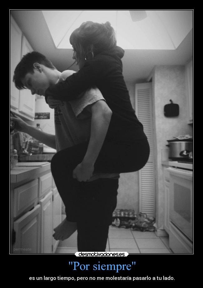 Por siempre - es un largo tiempo, pero no me molestaría pasarlo a tu lado.