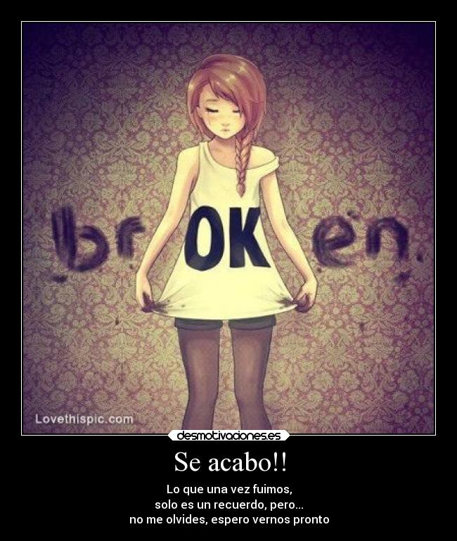 Se acabo!! - Lo que una vez fuimos,
solo es un recuerdo, pero...
no me olvides, espero vernos pronto