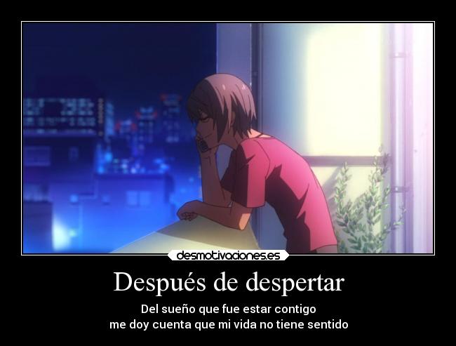 Después de despertar - Del sueño que fue estar contigo
me doy cuenta que mi vida no tiene sentido