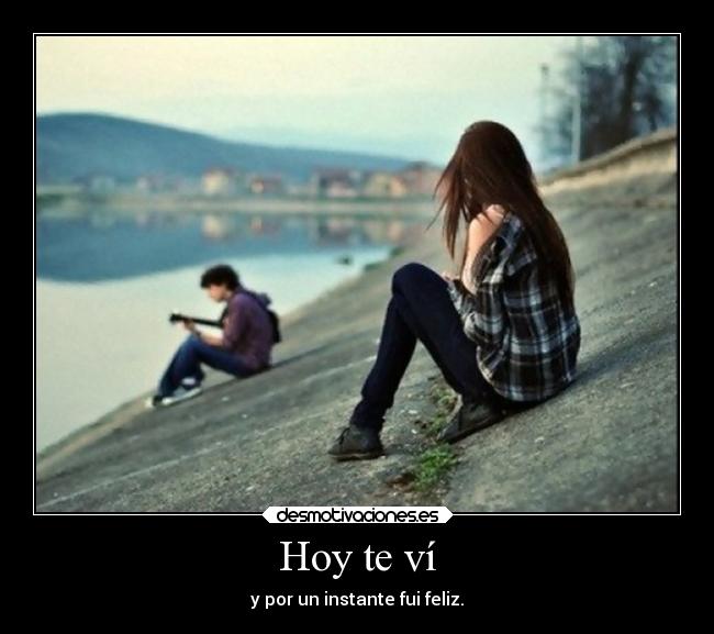 Hoy te ví - y por un instante fui feliz.
