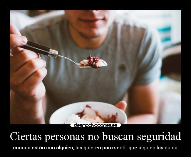 Ciertas personas no buscan seguridad - cuando están con alguien, las quieren para sentir que alguien las cuida.