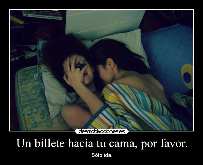 Un billete hacia tu cama, por favor. - Sólo ida.
