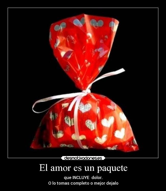 El amor es un paquete - que INCLUYE  dolor.
O lo tomas completo o mejor dejalo