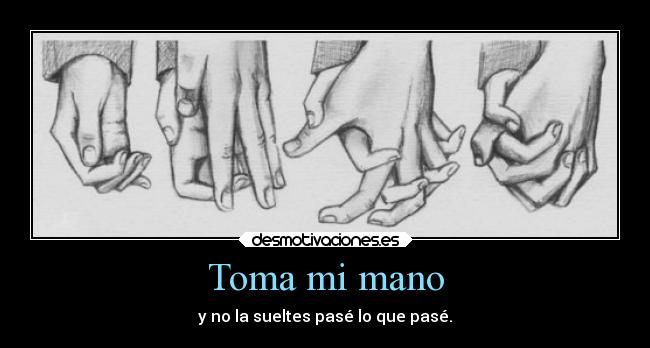 Toma mi mano - y no la sueltes pasé lo que pasé.