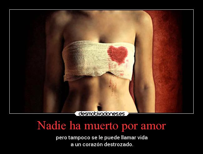 Nadie ha muerto por amor - pero tampoco se le puede llamar vida
a un corazón destrozado.