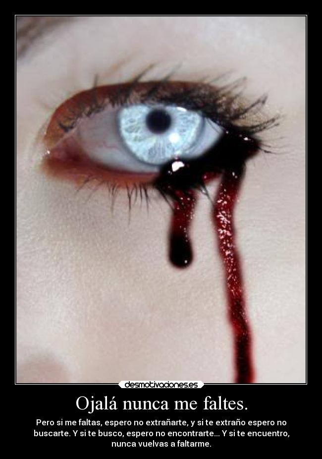 Ojalá nunca me faltes. - Pero si me faltas, espero no extrañarte, y si te extraño espero no
buscarte. Y si te busco, espero no encontrarte... Y si te encuentro,
nunca vuelvas a faltarme.