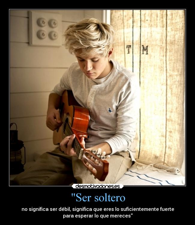 Ser soltero - no significa ser débil, significa que eres lo suficientemente fuerte
para esperar lo que mereces