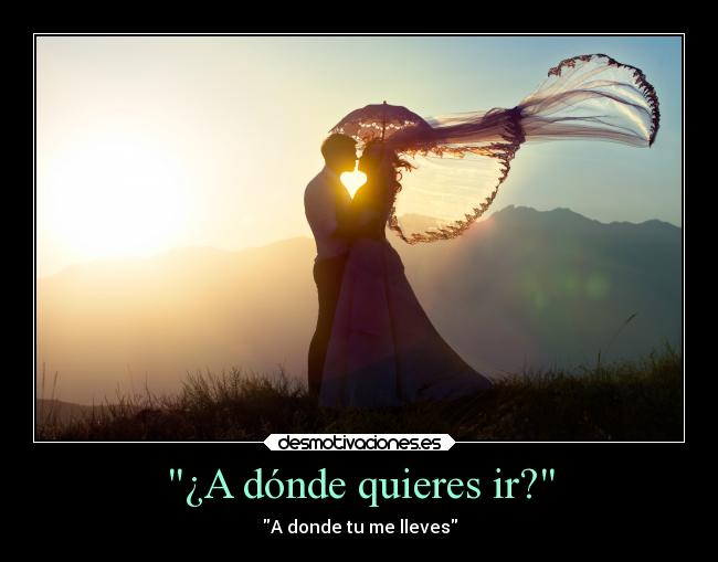 ¿A dónde quieres ir? - A donde tu me lleves