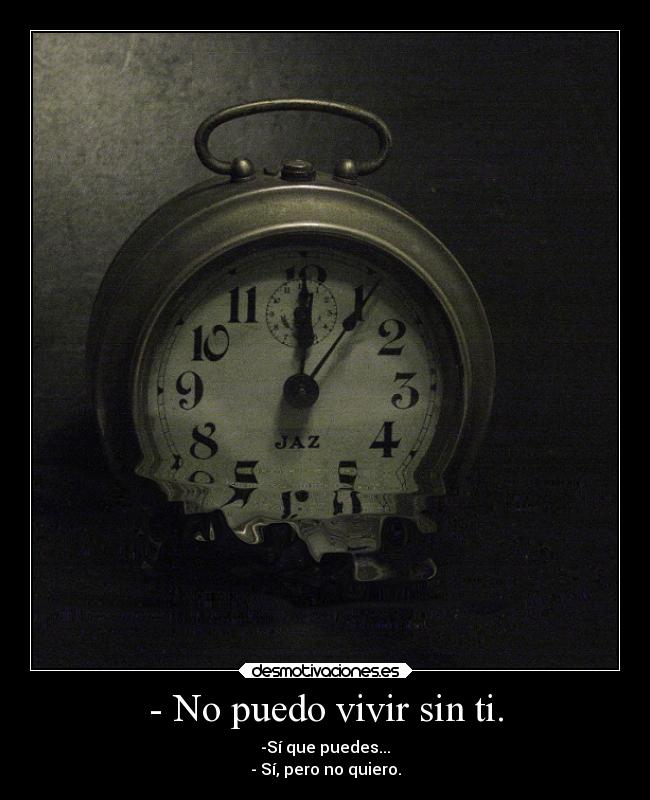 - No puedo vivir sin ti. - -Sí que puedes...
- Sí, pero no quiero.