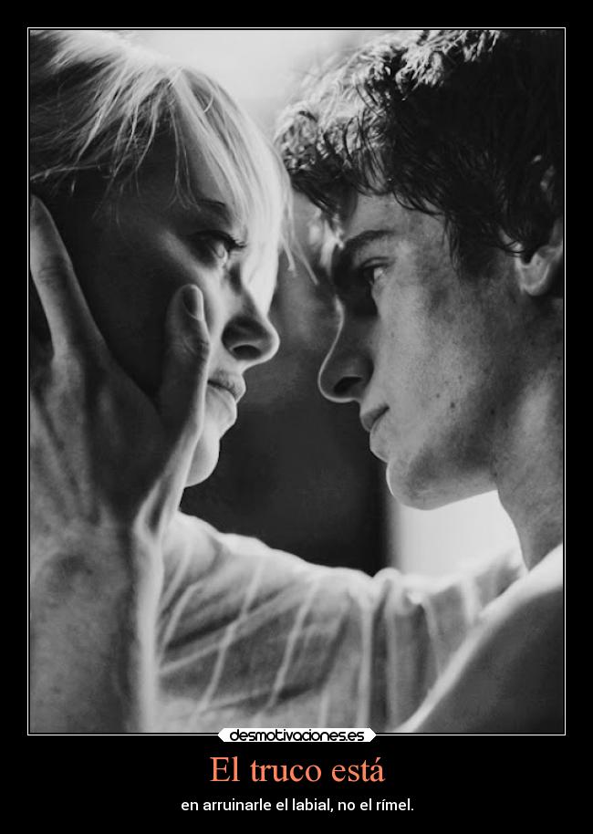 El truco está - en arruinarle el labial, no el rímel.