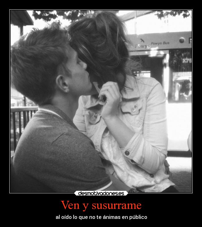 Ven y susurrame - al oído lo que no te ánimas en público