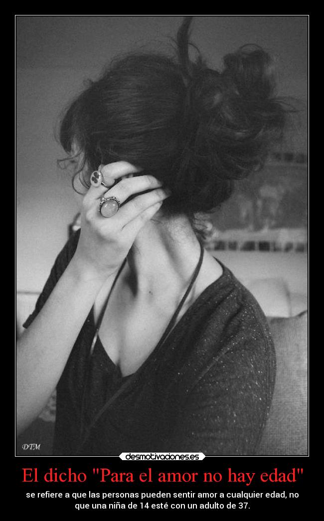 El dicho Para el amor no hay edad - se refiere a que las personas pueden sentir amor a cualquier edad, no
que una niña de 14 esté con un adulto de 37.