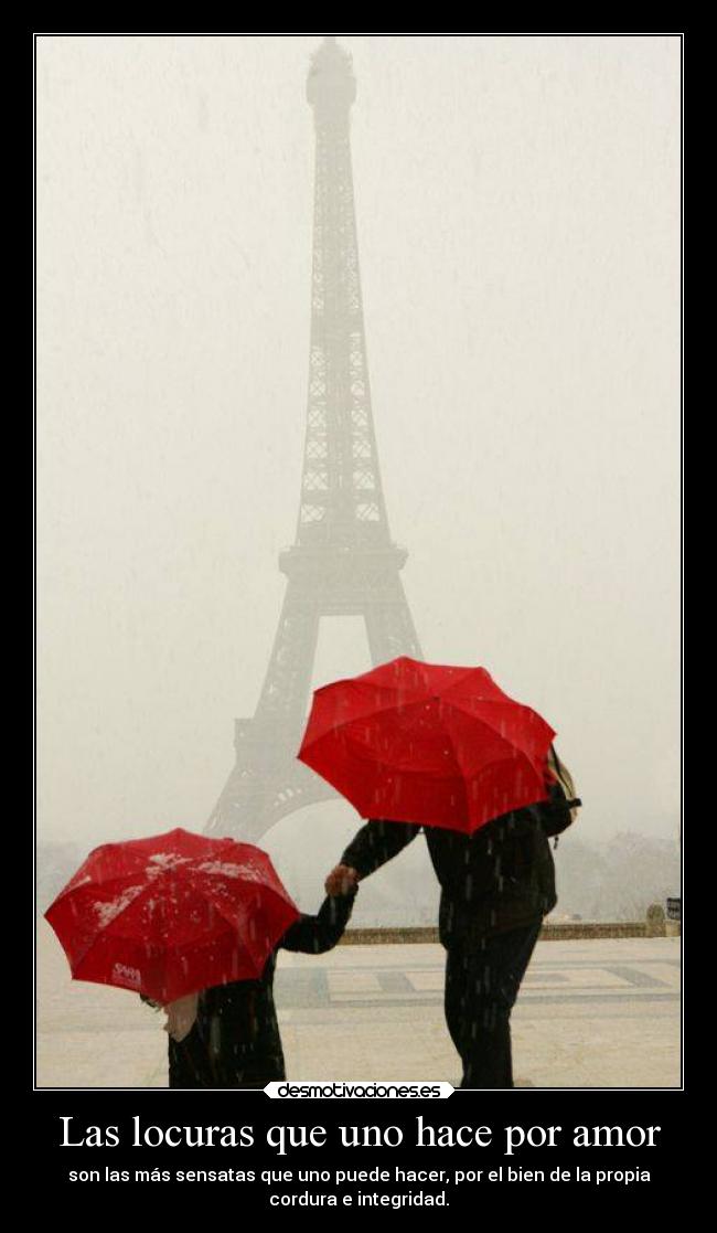 Las locuras que uno hace por amor - son las más sensatas que uno puede hacer, por el bien de la propia
cordura e integridad.