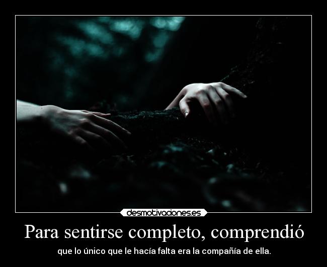 Para sentirse completo, comprendió - que lo único que le hacía falta era la compañía de ella.