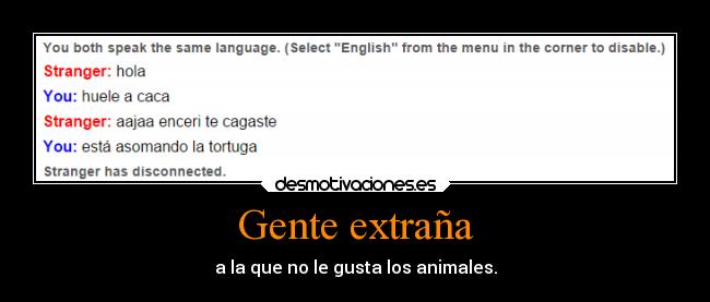 Gente extraña - a la que no le gusta los animales.