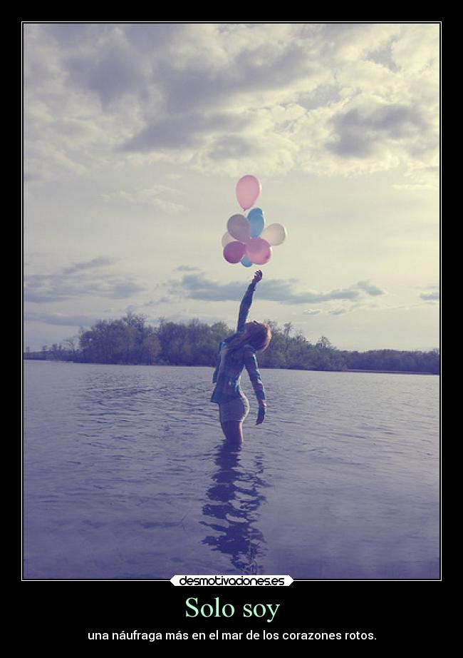 Solo soy - una náufraga más en el mar de los corazones rotos.