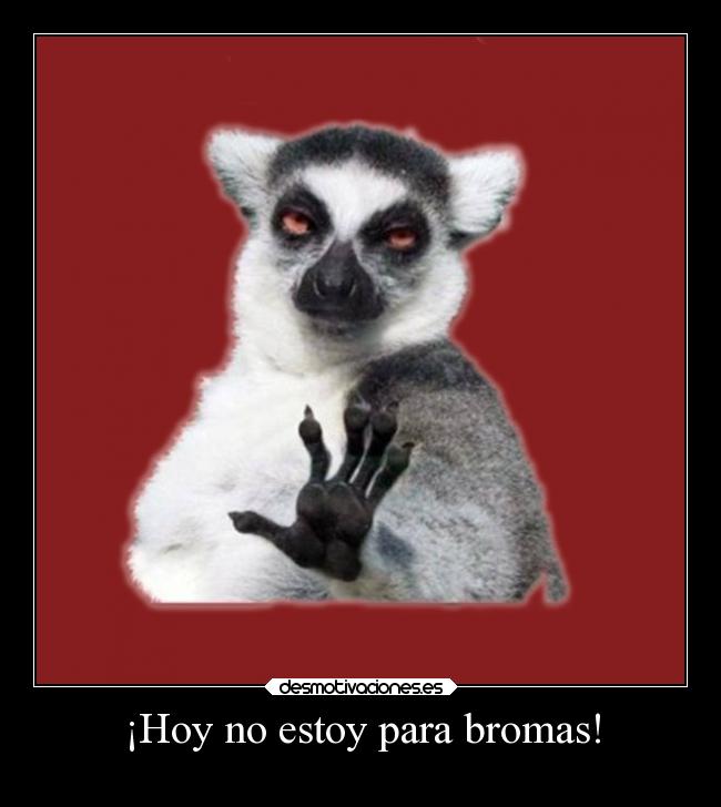 ¡Hoy no estoy para bromas! -