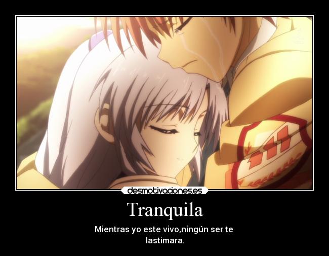 Tranquila - Mientras yo este vivo,ningún ser te
lastimara.