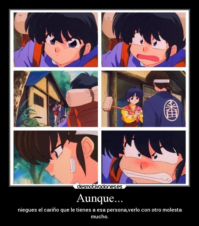 Aunque... - niegues el cariño que le tienes a esa persona,verlo con otro molesta
mucho.