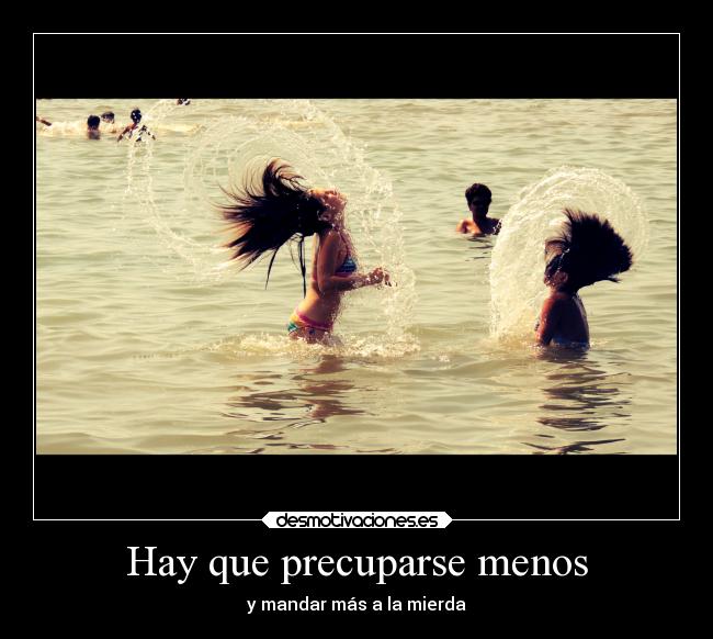 Hay que precuparse menos - y mandar más a la mierda