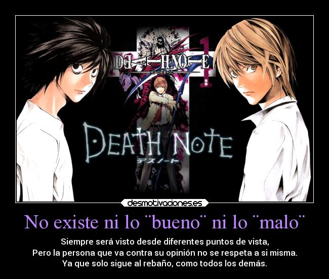 No existe ni lo ¨bueno¨ ni lo ¨malo¨ - Siempre será visto desde diferentes puntos de vista,
Pero la persona que va contra su opinión no se respeta a si misma.
Ya que solo sigue al rebaño, como todos los demás.