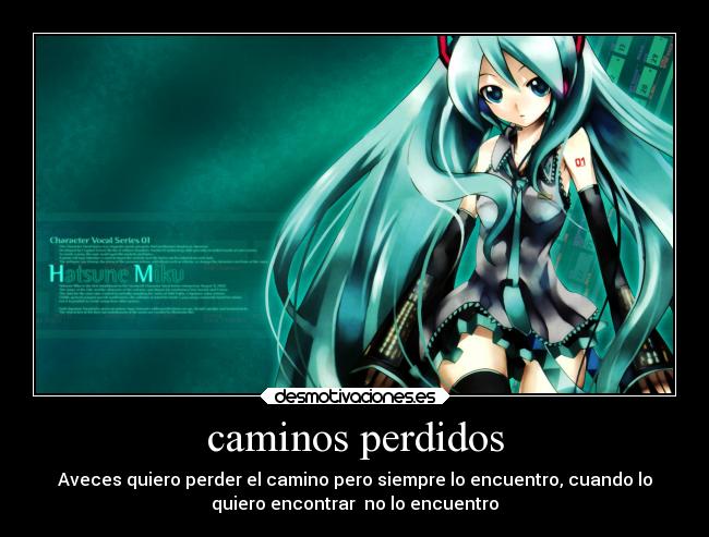 caminos perdidos - Aveces quiero perder el camino pero siempre lo encuentro, cuando lo
quiero encontrar  no lo encuentro