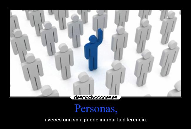 Personas, - aveces una sola puede marcar la diferencia.