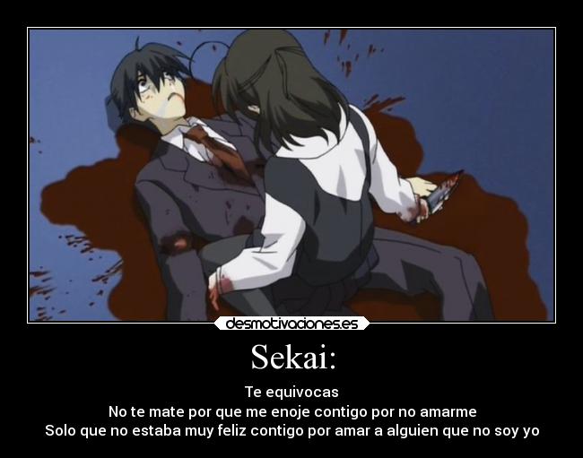 Sekai: - Te equivocas
No te mate por que me enoje contigo por no amarme
Solo que no estaba muy feliz contigo por amar a alguien que no soy yo