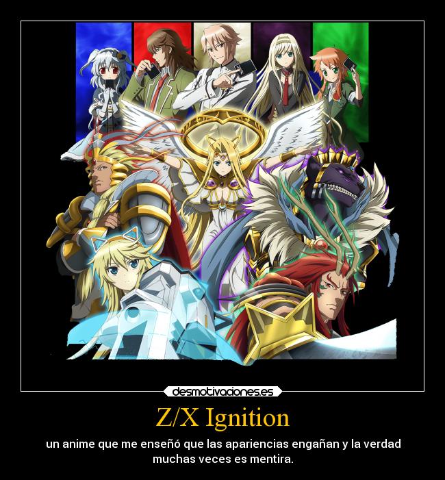 Z/X Ignition - un anime que me enseñó que las apariencias engañan y la verdad
muchas veces es mentira.