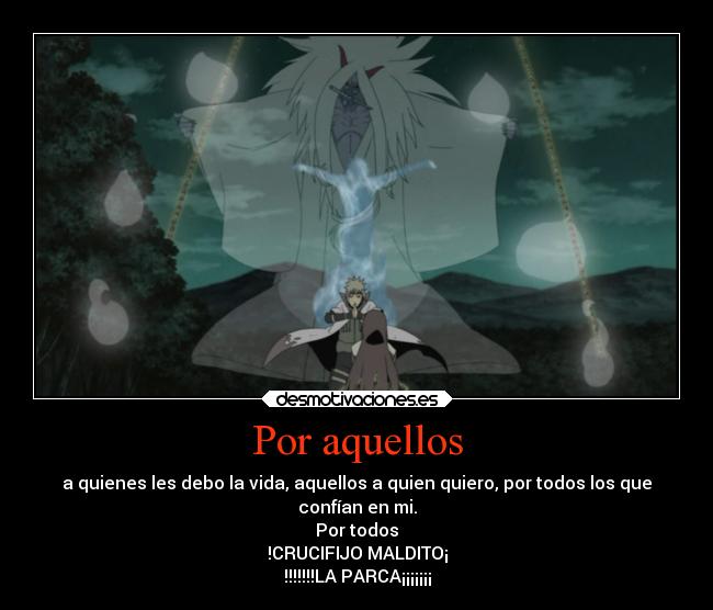 Por aquellos - a quienes les debo la vida, aquellos a quien quiero, por todos los que
confían en mi.
Por todos
!CRUCIFIJO MALDITO¡
!!!!!!!LA PARCA¡¡¡¡¡¡¡