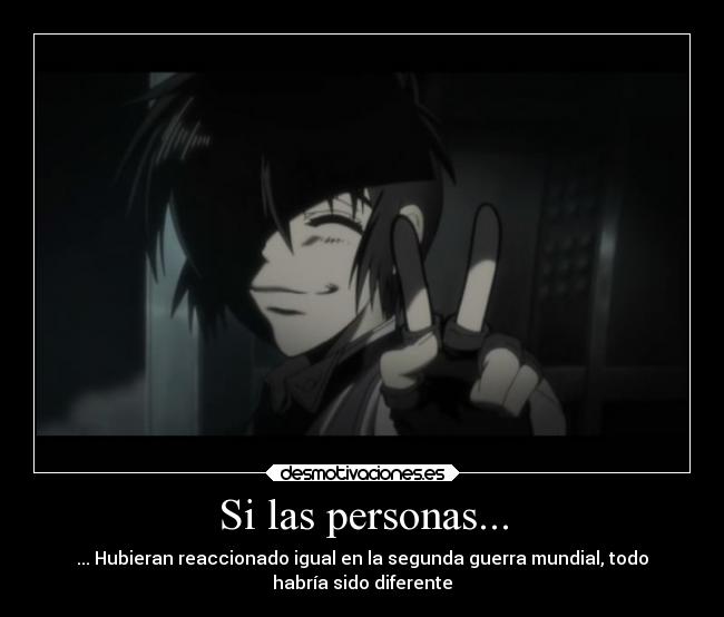 Si las personas... - ... Hubieran reaccionado igual en la segunda guerra mundial, todo
habría sido diferente