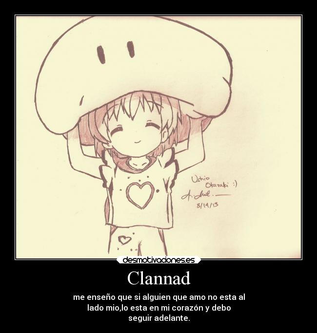 Clannad - me enseño que si alguien que amo no esta al
lado mio,lo esta en mi corazón y debo
seguir adelante.