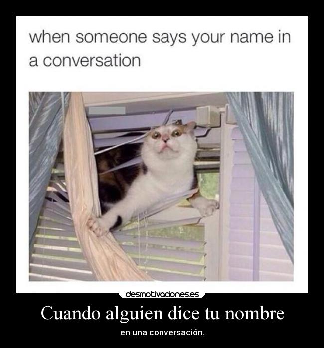 Cuando alguien dice tu nombre - en una conversación.