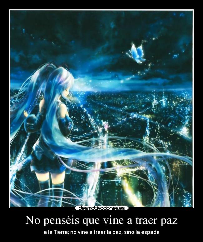 No penséis que vine a traer paz - a la Tierra; no vine a traer la paz, sino la espada