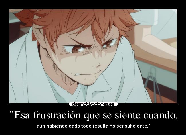 Esa frustración que se siente cuando, - aun habiendo dado todo,resulta no ser suficiente.