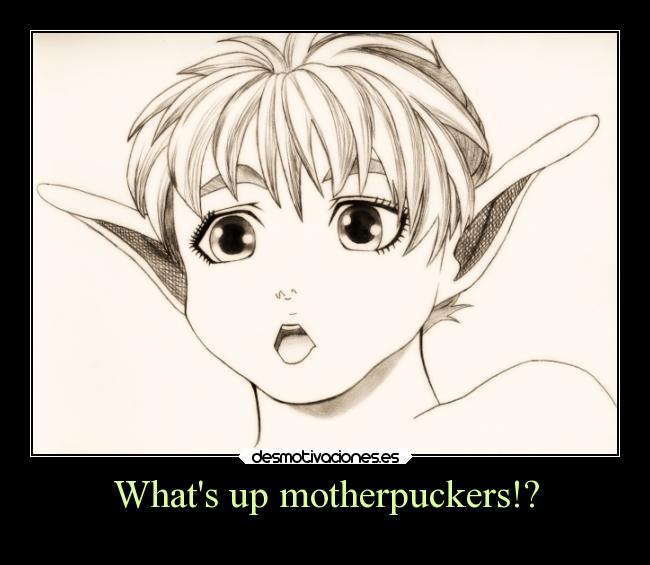 Whats up motherpuckers!? -