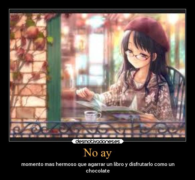 No ay - momento mas hermoso que agarrar un libro y disfrutarlo como un
chocolate
