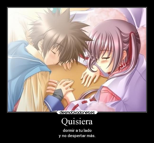 Quisiera - dormir a tu lado
y no despertar más.