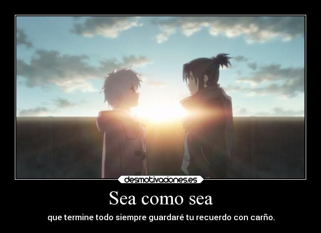 Sea como sea - que termine todo siempre guardaré tu recuerdo con carño.