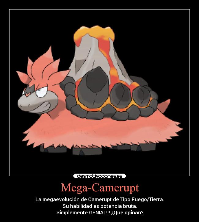 Mega-Camerupt - La megaevolución de Camerupt de Tipo Fuego/Tierra.
Su habilidad es potencia bruta.
Simplemente GENIAL!!! ¿Qué opinan?