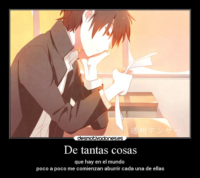 De tantas cosas - que hay en el mundo
poco a poco me comienzan aburrir cada una de ellas