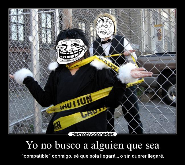Yo no busco a alguien que sea - compatible conmigo, sé que sola llegará... o sin querer llegaré.