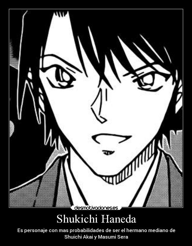 Shukichi Haneda - Es personaje con mas probabilidades de ser el hermano mediano de
Shuichi Akai y Masumi Sera